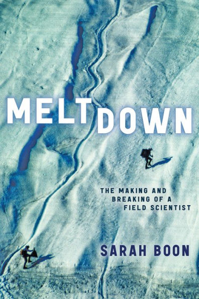Meltdown: The Making and Breaking of a Field Scientist