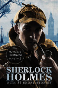 Title: The Complete Illustrated Novels of Sherlock Holmes: With 37 short stories: A Study in Scarlet, The Sign of the Four, The Hound of the Baskervilles, The Valley of Fear, The Adventures, Memoirs & Return of Sherlock Holmes, Author: Arthur Conan Doyle