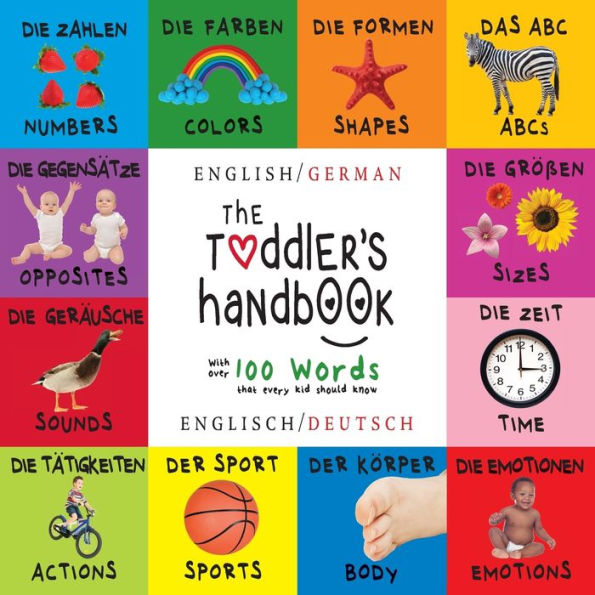 The Toddler's Handbook: Bilingual (English / German) (Englisch Deutsch) Numbers, Colors, Shapes, Sizes, ABC Animals, Opposites, and Sounds, with over 100 Words that every Kid should Know