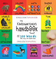 Title: The Kindergartener's Handbook: Bilingual (English / Spanish) (Inglï¿½s / Espaï¿½ol) ABC's, Vowels, Math, Shapes, Colors, Time, Senses, Rhymes, Science, and Chores, with 300 Words that every Kid should Know: Engage Early Readers: Children's Learning Books, Author: Dayna Martin