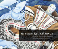 Title: My Name Is Arnaktauyok: The Life and Art of Germaine Arnaktauyok, Author: Germaine Arnattaujuq (Arnaktauyok)