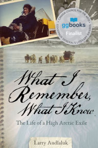 Title: What I Remember, What I Know: The Life of a High Arctic Exile, Author: Larry Audlaluk