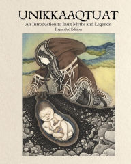 Title: Unikkaaqtuat: An Introduction to Inuit Myths and Legends: Expanded Edition, Author: Neil Christopher