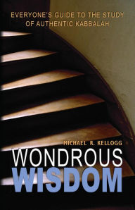 Title: Wondrous Wisdom: Everyone's Guide to Authentic Kabbalah, Author: Michael R. Kellogg