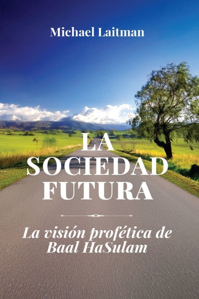 La Sociedad Futura: La Visiï¿½n Profï¿½tica De Baal Hasulam