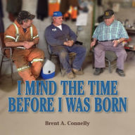 Title: I Mind The Time Before I Was Born, Author: Brent A Connelly