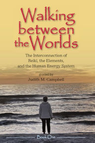 Title: Walking Between the Worlds ? Book I: The Interconnection of Reiki, the Elements, and the Human Energy System, Author: Judith M Campbell
