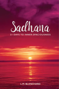 Title: Sadhana: 21 Days to Inner-Spaciousness, Author: L.M. Blanchard