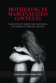 Title: Mothering in Marginalized Contents: Narratives of Women Who Mother In the Domestic Violence, Author: Caroline Mcdonald-Harker