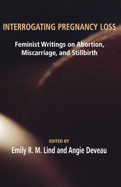 Interrogating Pregnancy Loss: Feminst Writings on Abortion, Miscarriage and Stillbirth