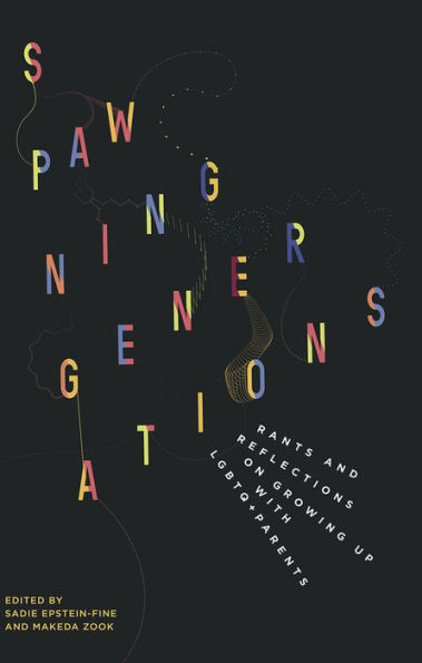 Spawning Generations: Rants and Reflections on Growing Up WITH LGBTO+ Parents