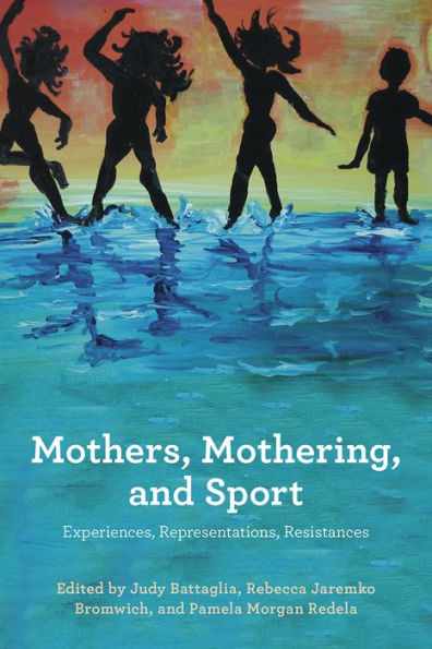 Mothers, Mothering and Sport: Experiences, Representations , Resistances