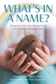 Title: What's in a Name? Perspectives from Non-Biological and Non-Gestational Queer Mothers, Author: Emily Regan Wills