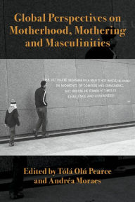 Title: Global Perspectives on Motherhood, Mothering and Masculinities, Author: Andrea Moraes