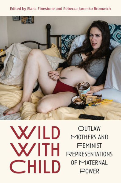 Wild With Child: Outlaw Mothers and Feminist Representations of Maternal Power