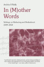 In (M)other Words: Writings on Mothering and Motherhood, 2009-2024