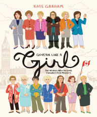 Title: Govern Like a Girl: The Women Who Became Canada's First Ministers, Author: Kate Graham