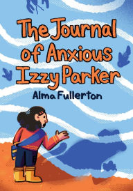 Title: The Journal of Anxious Izzy Parker, Author: Alma Fullerton