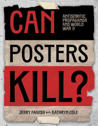 Title: Can Posters Kill?: Antisemitic Propaganda and World War II, Author: Jerry Faivish