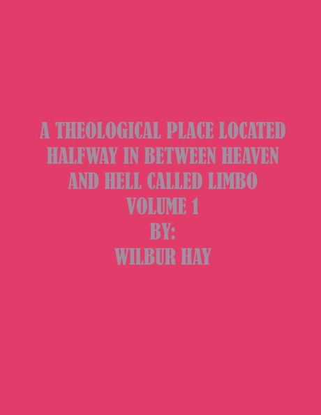 A Theological Place Located Halfway In Between Heaven And Hell Called Limbo: Volume 1