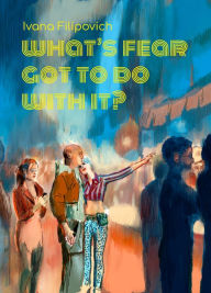 Title: What's Fear Got to Do With It?, Author: Ivana Filipovich