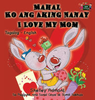 Title: Mahal Ko ang Aking Nanay I Love My Mom: Tagalog English Bilingual Book, Author: Shelley Admont