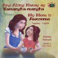 Title: Ang Aking Nanay ay Kamangha-mangha My Mom is Awesome: Tagalog English Bilingual Edition, Author: Shelley Admont