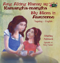 Title: Ang Aking Nanay ay Kamangha-mangha My Mom is Awesome: Tagalog English Bilingual Edition, Author: Shelley Admont