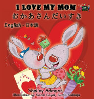 Title: I Love My Mom: English Japanese Bilingual Edition, Author: Shelley Admont