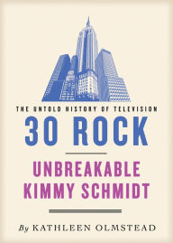 Title: 30 Rock and Unbreakable Kimmy Schmidt: The Untold History: Untold History of Television, Author: Kathleen Olmstead