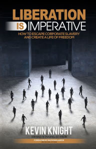 Title: Liberation Is Imperative: How to Escape Corporate Slavery and Create a Life of Freedom, Author: Kevin Knight