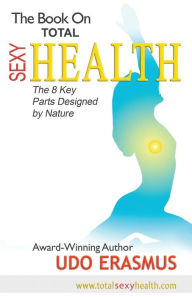 Title: The Book on Total Sexy Health: The 8 Key Steps Designed by Nature, Author: Udo Erasmus