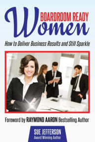 Title: Boardroom Ready Women: How to Deliver Business Results and Still Sparkle, Author: Sue Jefferson