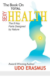 Title: The Book On Total Sexy Health: The 8 Key Parts Designed By Nature, Author: Udo Erasmus