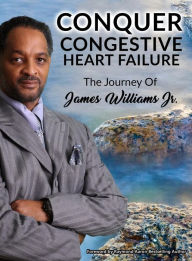 Title: Conquer Congestive Heart Failure: The Journey of James Williams Jr., Author: James Williams Jr.