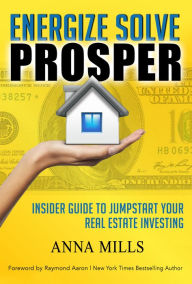 Title: Energize Solve Prosper: Insider Guide to Jumpstart Your Real Estate Investing, Author: Anna Mills