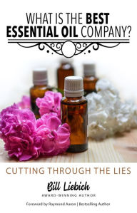 Title: What Is the Best Essential Oil Company?: Cutting Through the Lies, Author: Bill Liebich