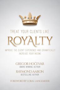 Title: Treat Your Clients Like Royalty: Improve the Client Experience and Dramatically Increase Your Income, Author: Gregor Hocevar