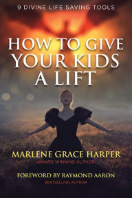 Title: How To Give Your Kids A Lift: 9 Divine Life Saving Tools, Author: Marlene Grace Harper