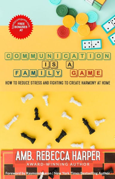 COMMUNICATION IS A FAMILY GAME: How To Reduce Stress and Fighting To Create Harmony at Home