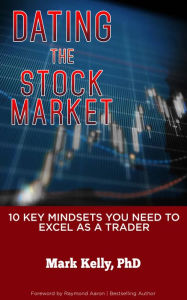 Title: DATING THE STOCK MARKET: 10 Key Mindsets You Need to Excel as a Trader, Author: PhD Kelly