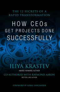 Title: How CEOs Get Projects Done Successfully: The 12 Secrets of a Rapid Transformation, Author: Iliya Krastev