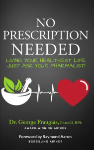 Title: NO PRESCRIPTION NEEDED: Living Your Healthiest Life, Just Ask Your Pharmacist!, Author: Dr. George Frangias