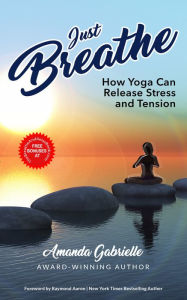 Title: JUST BREATHE: How Yoga Can Release Stress and Tension, Author: Amanda Gabrielle