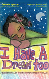 Title: I Have A Dream Too!: 15 Lessons Kids Learn From The Everyday Heroes In Their Lives, Author: Kenneth Sessions