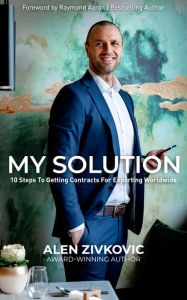 Title: My Solution: 10 Steps to Getting Contracts for Exporting Worldwide, Author: Alen Zivkovic