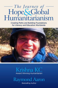 Title: THE JOURNEY OF HOPE & GLOBAL HUMANITARIANISM: Creating Paths and Building Foundations for Literacy and Education Worldwid, Author: Krishna KC