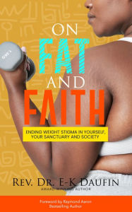 Title: On Fat and Faith: Ending Weight Stigma Yourself Your Sanctuary and Society, Author: Rev. Dr. E-K Daufin