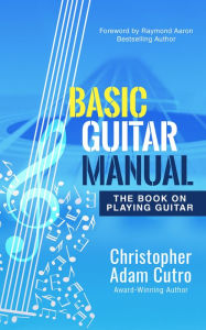 Title: Basic Guitar Manual: The Book on Playing Guitar, Author: Christopher Adam Cutro