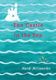 Title: The Castle in the Sea (Flooded Earth Series #2), Author: Mardi McConnochie